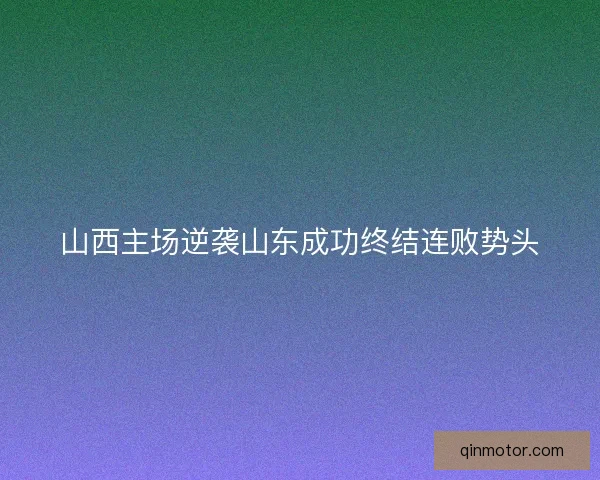 山西主场逆袭山东成功终结连败势头