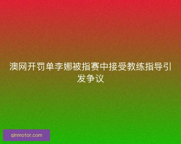 澳网开罚单李娜被指赛中接受教练指导引发争议