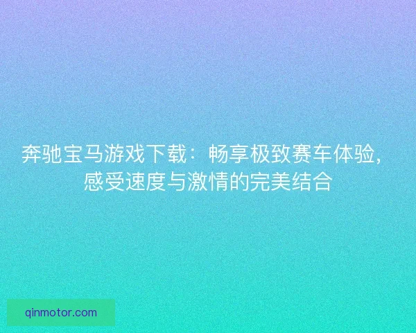 奔驰宝马游戏下载：畅享极致赛车体验，感受速度与激情的完美结合